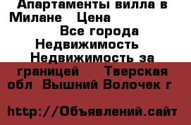 Апартаменты-вилла в Милане › Цена ­ 105 525 000 - Все города Недвижимость » Недвижимость за границей   . Тверская обл.,Вышний Волочек г.